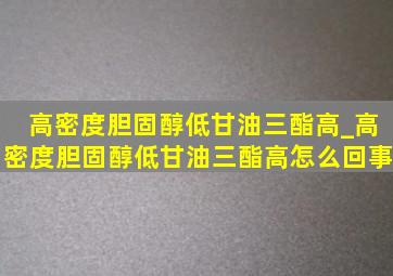 高密度胆固醇低甘油三酯高_高密度胆固醇低甘油三酯高怎么回事