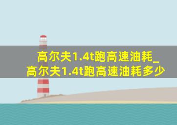 高尔夫1.4t跑高速油耗_高尔夫1.4t跑高速油耗多少