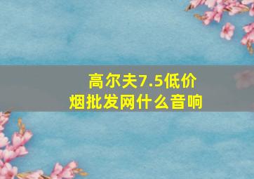 高尔夫7.5(低价烟批发网)什么音响