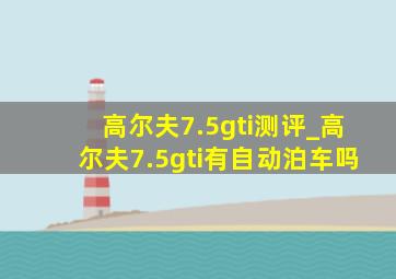 高尔夫7.5gti测评_高尔夫7.5gti有自动泊车吗