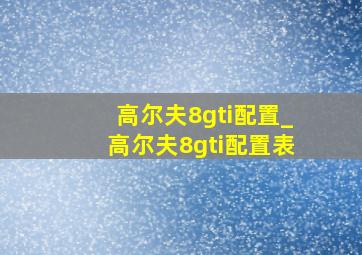 高尔夫8gti配置_高尔夫8gti配置表