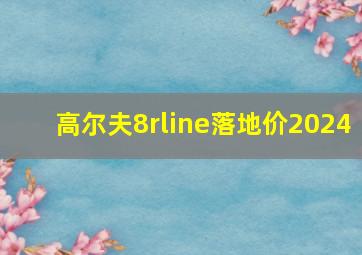 高尔夫8rline落地价2024