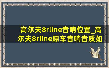 高尔夫8rline音响位置_高尔夫8rline原车音响音质如何