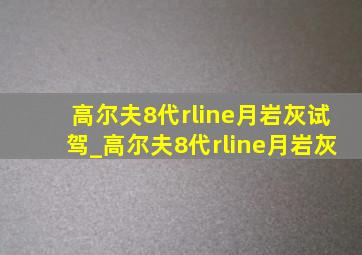 高尔夫8代rline月岩灰试驾_高尔夫8代rline月岩灰