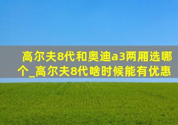 高尔夫8代和奥迪a3两厢选哪个_高尔夫8代啥时候能有优惠