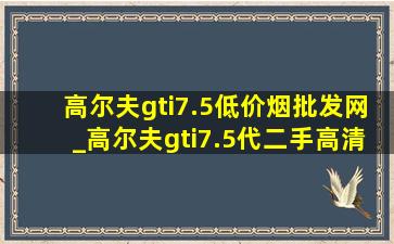 高尔夫gti7.5(低价烟批发网)_高尔夫gti7.5代二手高清