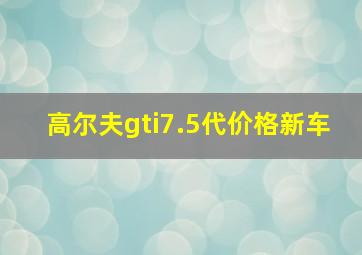 高尔夫gti7.5代价格新车