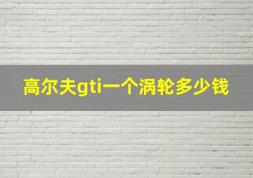 高尔夫gti一个涡轮多少钱