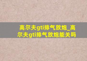 高尔夫gti排气放炮_高尔夫gti排气放炮能关吗