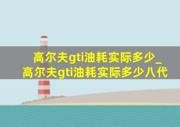 高尔夫gti油耗实际多少_高尔夫gti油耗实际多少八代