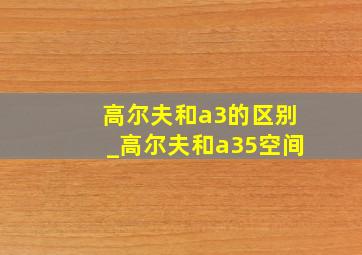 高尔夫和a3的区别_高尔夫和a35空间