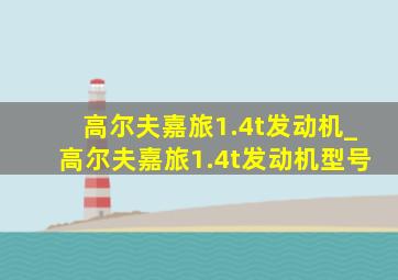 高尔夫嘉旅1.4t发动机_高尔夫嘉旅1.4t发动机型号