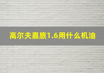 高尔夫嘉旅1.6用什么机油