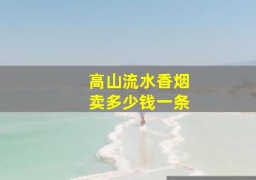 高山流水香烟卖多少钱一条