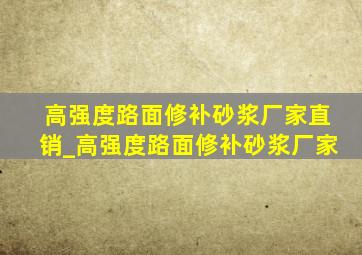 高强度路面修补砂浆厂家直销_高强度路面修补砂浆厂家