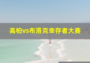 高柏vs布洛克幸存者大赛