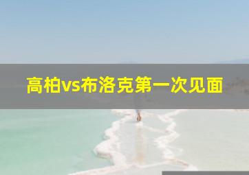 高柏vs布洛克第一次见面