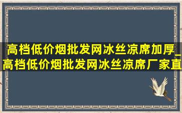 高档(低价烟批发网)冰丝凉席加厚_高档(低价烟批发网)冰丝凉席厂家直销