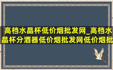 高档水晶杯(低价烟批发网)_高档水晶杯分酒器(低价烟批发网)(低价烟批发网)旗舰店