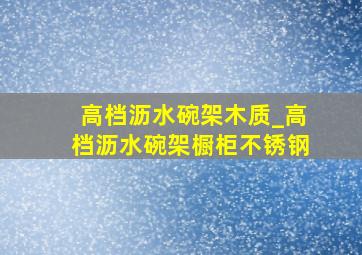 高档沥水碗架木质_高档沥水碗架橱柜不锈钢