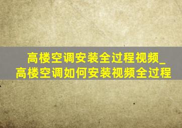 高楼空调安装全过程视频_高楼空调如何安装视频全过程