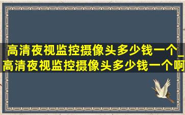 高清夜视监控摄像头多少钱一个_高清夜视监控摄像头多少钱一个啊