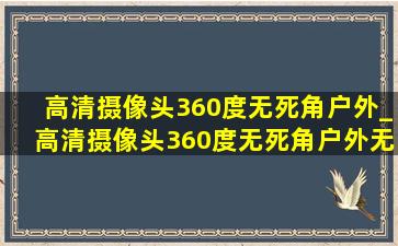 高清摄像头360度无死角户外_高清摄像头360度无死角户外无电