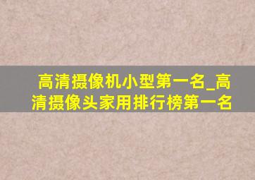 高清摄像机小型第一名_高清摄像头家用排行榜第一名