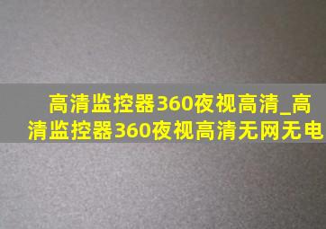 高清监控器360夜视高清_高清监控器360夜视高清无网无电