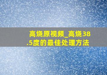 高烧原视频_高烧38.5度的最佳处理方法