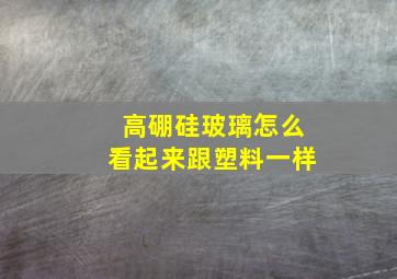 高硼硅玻璃怎么看起来跟塑料一样