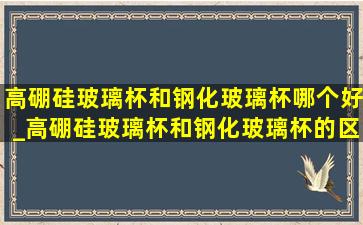 高硼硅玻璃杯和钢化玻璃杯哪个好_高硼硅玻璃杯和钢化玻璃杯的区别