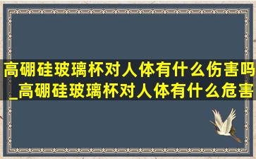 高硼硅玻璃杯对人体有什么伤害吗_高硼硅玻璃杯对人体有什么危害