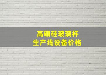 高硼硅玻璃杯生产线设备价格