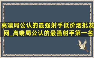 高端局公认的最强射手(低价烟批发网)_高端局公认的最强射手第一名