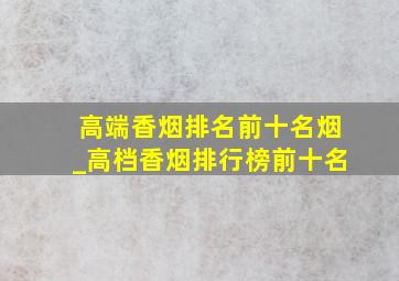 高端香烟排名前十名烟_高档香烟排行榜前十名