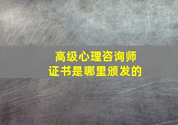 高级心理咨询师证书是哪里颁发的