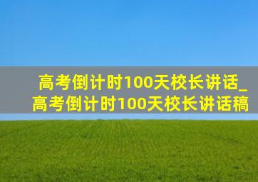 高考倒计时100天校长讲话_高考倒计时100天校长讲话稿