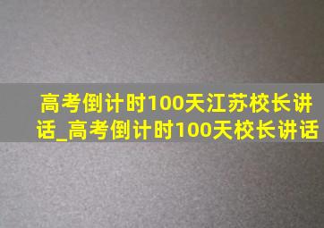 高考倒计时100天江苏校长讲话_高考倒计时100天校长讲话