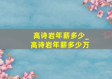 高诗岩年薪多少_高诗岩年薪多少万