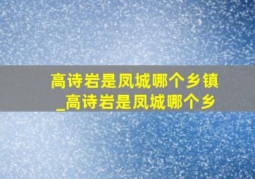 高诗岩是凤城哪个乡镇_高诗岩是凤城哪个乡