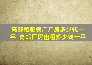 高邮租服装厂厂房多少钱一年_高邮厂房出租多少钱一平