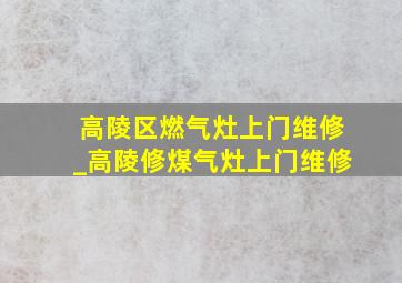 高陵区燃气灶上门维修_高陵修煤气灶上门维修