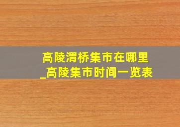 高陵渭桥集市在哪里_高陵集市时间一览表