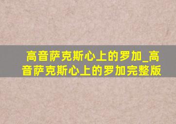 高音萨克斯心上的罗加_高音萨克斯心上的罗加完整版