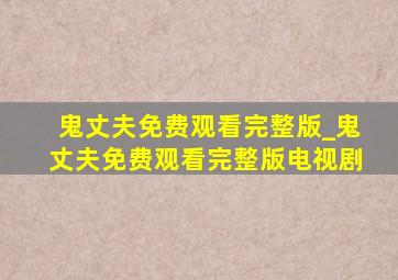 鬼丈夫免费观看完整版_鬼丈夫免费观看完整版电视剧