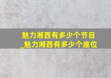 魅力湘西有多少个节目_魅力湘西有多少个座位