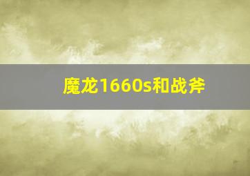 魔龙1660s和战斧