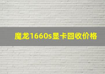 魔龙1660s显卡回收价格