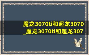 魔龙3070ti和超龙3070_魔龙3070ti和超龙3070ti